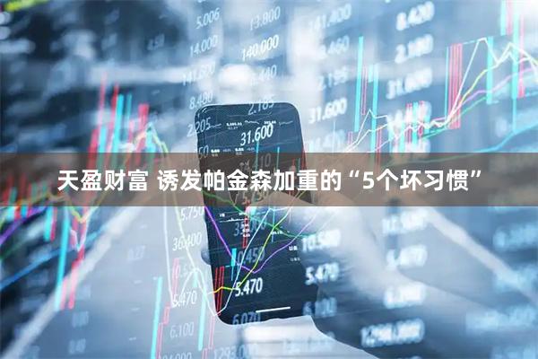 天盈财富 诱发帕金森加重的“5个坏习惯”