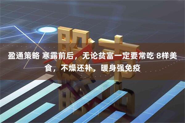 盈通策略 寒露前后，无论贫富一定要常吃 8样美食，不燥还补，暖身强免疫