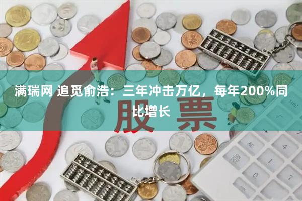 满瑞网 追觅俞浩:三年冲击万亿,每年200%同比增长