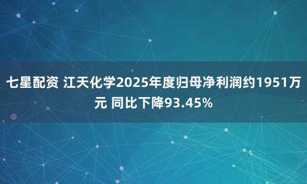 七星配资 江天化学2025年度归母净利润约1951万元 同比下降93.45%